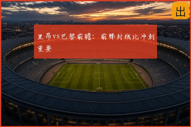 里昂vs巴黎前瞻：前锋封线比冲刺重要