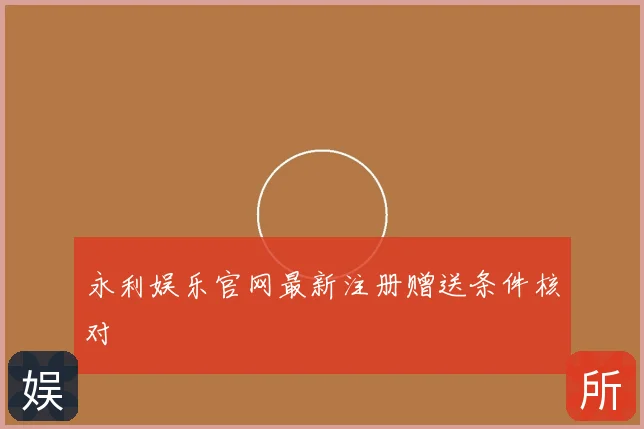 永利娱乐官网最新注册赠送条件核对