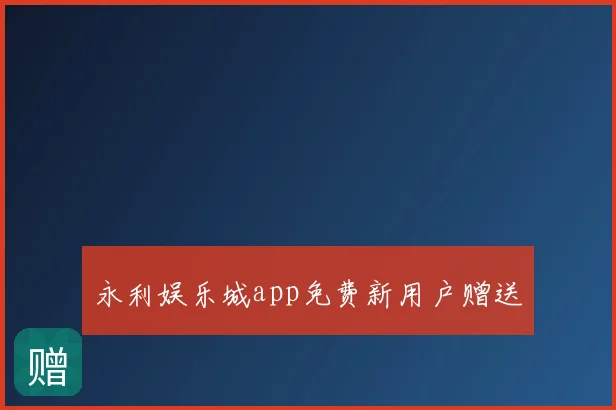 永利娱乐城app免费新用户赠送