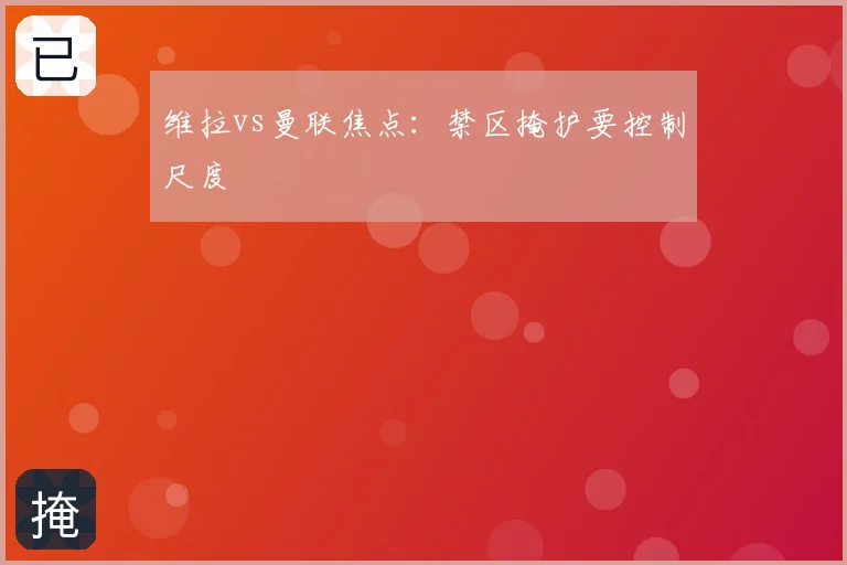 维拉vs曼联焦点:禁区掩护要控制尺度