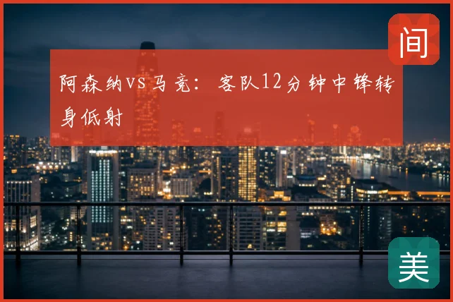 阿森纳vs马竞：客队12分钟中锋转身低射